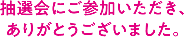 抽選会にご参加頂きありがとうございました