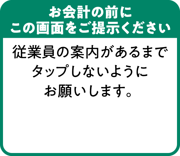 従業員の案内があるまでタップしないようお願いします